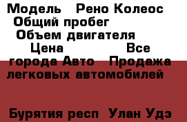  › Модель ­ Рено Колеос › Общий пробег ­ 198 000 › Объем двигателя ­ 3 › Цена ­ 530 000 - Все города Авто » Продажа легковых автомобилей   . Бурятия респ.,Улан-Удэ г.